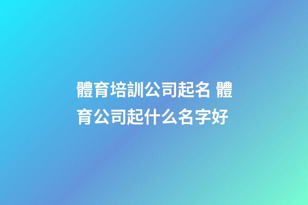 體育培訓公司起名 體育公司起什么名字好-第1張-公司起名-玄機派